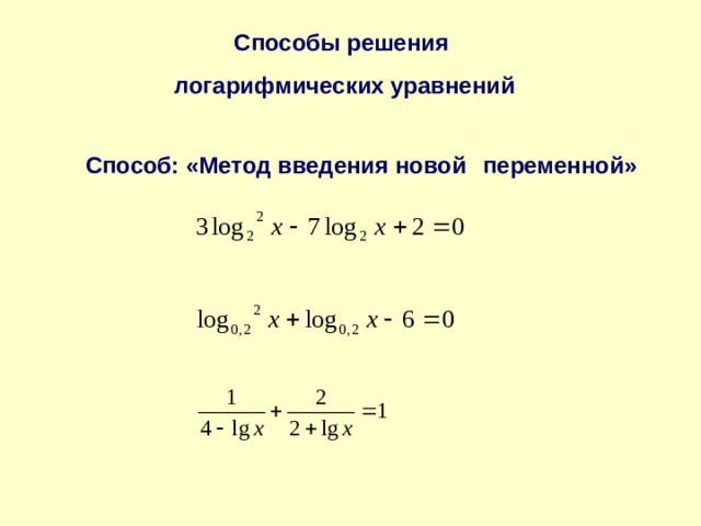 Способы решения логарифмических уравнений  Способ: «Метод введения новой  переменной» 