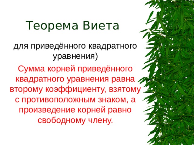 Теорема Виета для приведённого квадратного уравнения) Сумма корней приведённого квадратного уравнения равна второму коэффициенту, взятому с противоположным знаком, а произведение корней равно свободному члену. 