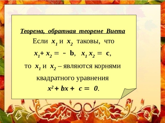  Теорема, обратная теореме Виета  Если x 1 и x 2   таковы, что  x 1   x 2     b , x 1  x 2   c , то x 1 и x 2  – являются корнями  квадратного уравнения  х 2   b х   c    0 . 