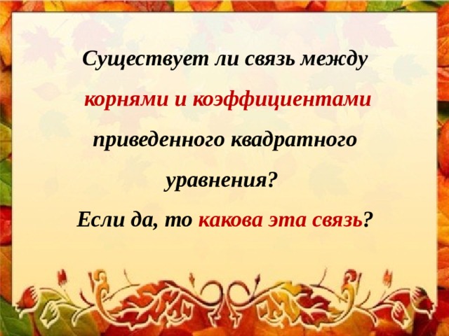 Существует ли связь между   корнями и коэффициентами приведенного квадратного уравнения?  Если да, то какова эта связь ? 