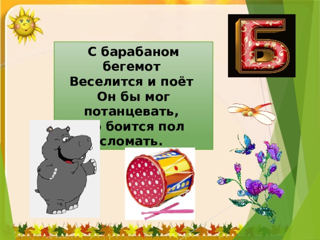 С барабаном бегемот  Веселится и поёт  Он бы мог потанцевать,  Но боится пол сломать. 