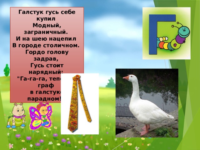 Галстук гусь себе купил  Модный, заграничный.  И на шею нацепил  В городе столичном.  Гордо голову задрав,  Гусь стоит нарядный:  