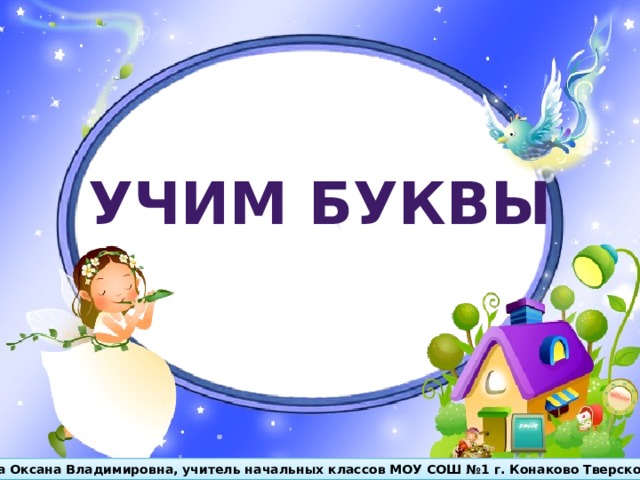 УЧИМ БУКВЫ Бойкова Оксана Владимировна, учитель начальных классов МОУ СОШ №1 г. Конаково Тверской обл. 