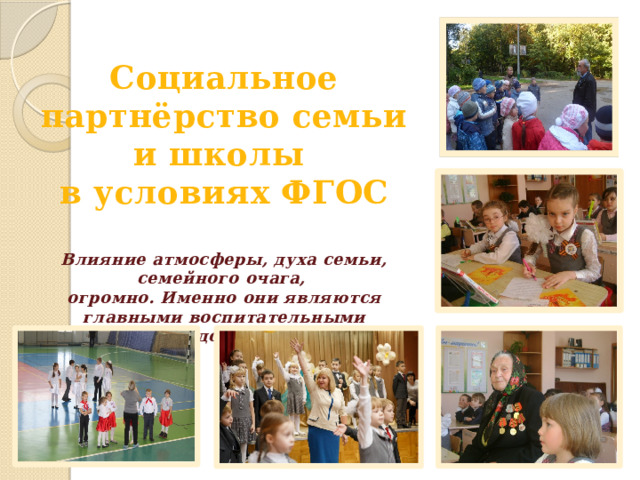 Социальное партнёрство семьи и школы в условиях ФГОС  Влияние атмосферы, духа семьи, семейного очага, огромно. Именно они являются главными воспитательными средствами. 