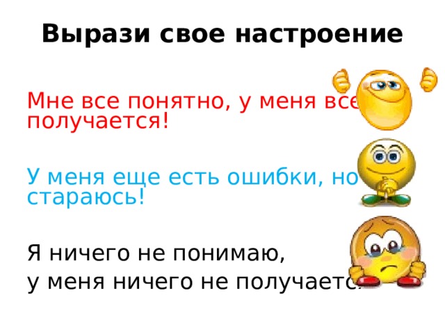 Вырази свое настроение Мне все понятно, у меня все получается! У меня еще есть ошибки, но я стараюсь! Я ничего не понимаю, у меня ничего не получается! 8 