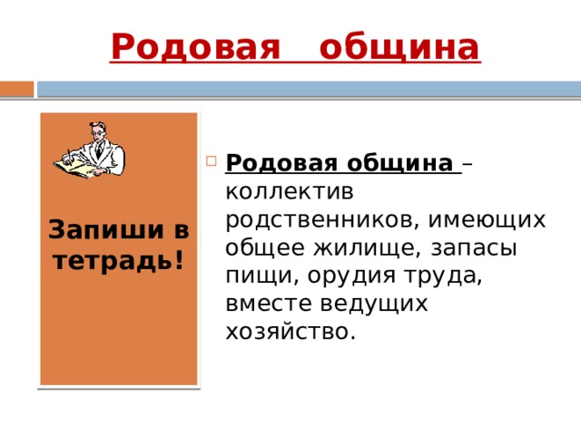 Родовая община    Родовая община – коллектив родственников, имеющих общее жилище, запасы пищи, орудия труда, вместе ведущих хозяйство. Запиши в тетрадь! 