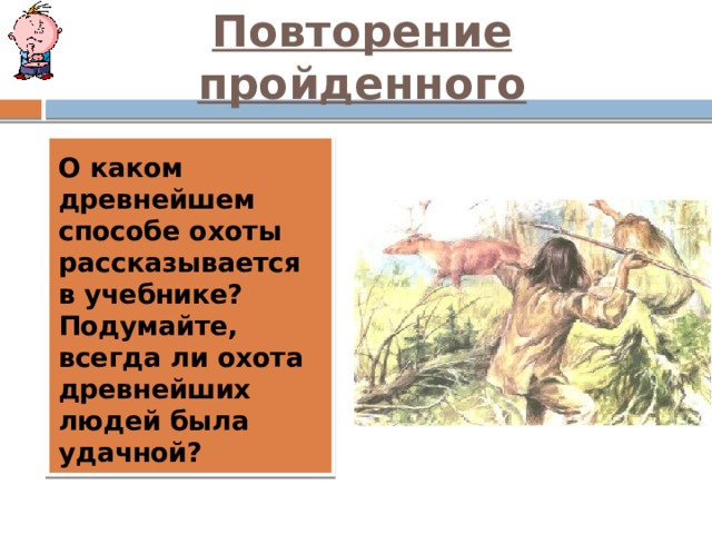 Повторение пройденного О каком древнейшем способе охоты рассказывается в учебнике? Подумайте, всегда ли охота древнейших людей была удачной? 