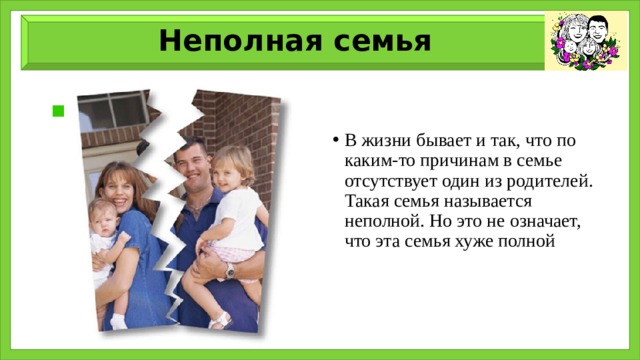 Неполная семья В жизни бывает и так, что по каким-то причинам в семье отсутствует один из родителей. Такая семья называется неполной. Но это не означает, что эта семья хуже полной 
