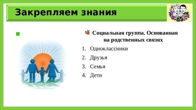 Закрепляем знания  Социальная группа. Основанная на родственных связях Одноклассники Друзья Семья Дети 