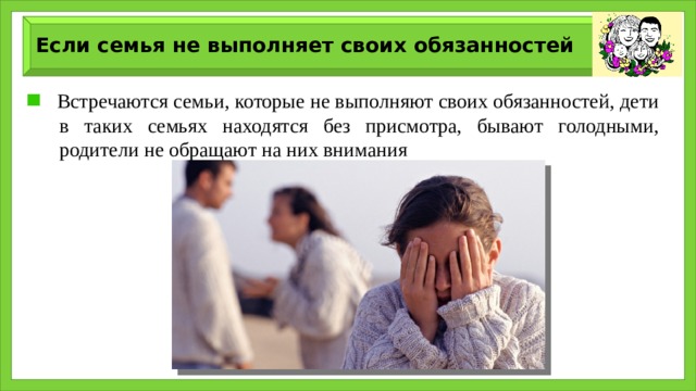 Если семья не выполняет своих обязанностей  Встречаются семьи, которые не выполняют своих обязанностей, дети в таких семьях находятся без присмотра, бывают голодными, родители не обращают на них внимания 