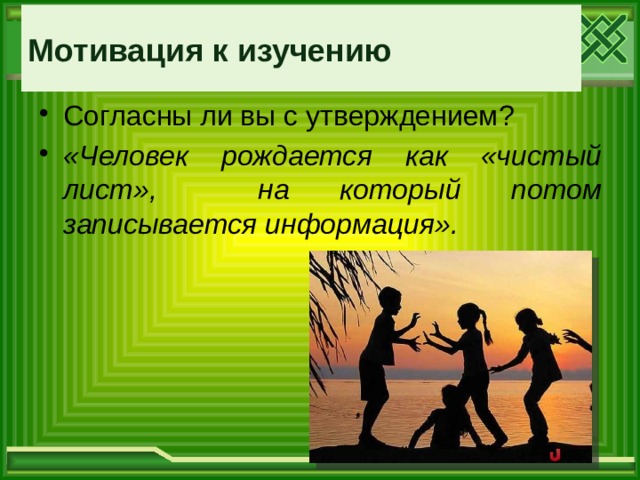 Мотивация к изучению Согласны ли вы с утверждением? «Человек рождается как «чистый лист», на который потом записывается информация». 