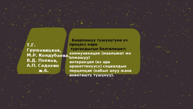 Т.Г. Грушевицкая, М.Р. Кондубаева, В.Д. Попков, А.П. Садохин  ж.б.  Баарлашуу түшүнүгүнө үч процесс кире  тургандыгын белгилешет: коммуникация (маалымат мн алмашуу) интеракция (өз ара аракеттенүүсү) социалдык перцепция (кабыл алуу жана өнөктөштү түшүнүү). 
