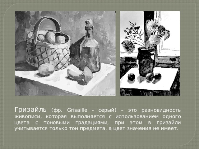 Гризайль (фр. Grisaille - серый) – это разновидность живописи, которая выполняется с использованием одного цвета с тоновыми градациями, при этом в гризайли учитывается только тон предмета, а цвет значения не имеет. 