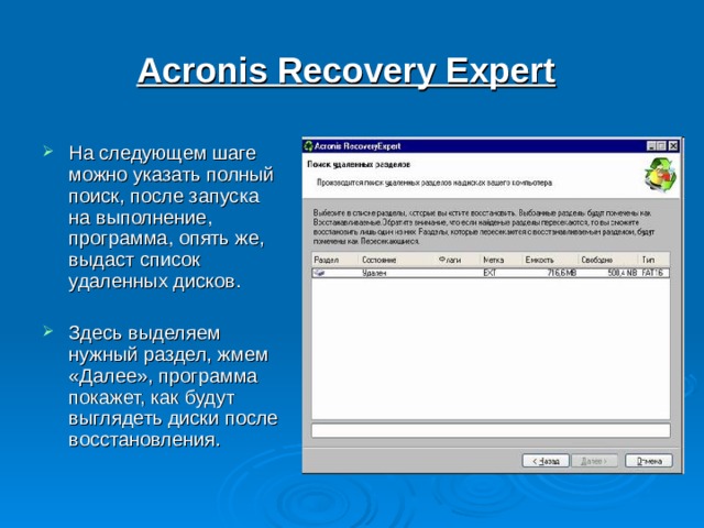 Acronis Recovery Expert  На следующем шаге можно указать полный поиск, после запуска на выполнение, программа, опять же, выдаст список удаленных дисков.  Здесь выделяем нужный раздел, жмем «Далее», программа покажет, как будут выглядеть диски после восстановления. 