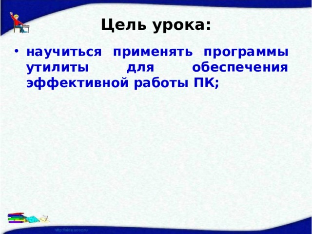 Цель урока: научиться применять программы утилиты для обеспечения эффективной работы ПК;  