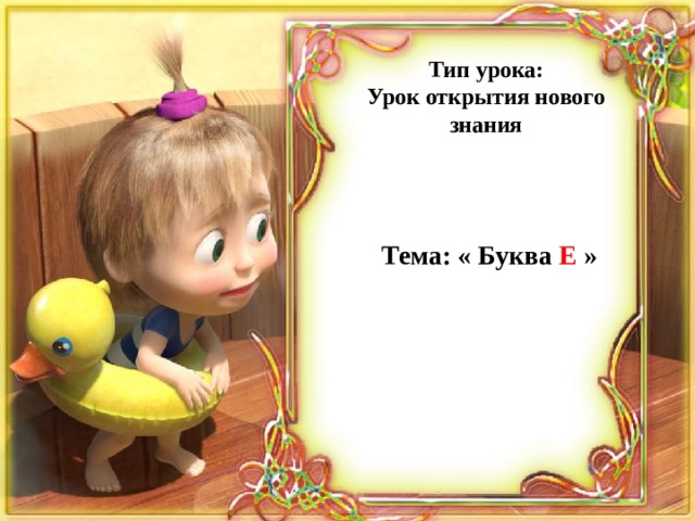 Тип урока: Урок открытия нового знания Тема: « Буква Е » 