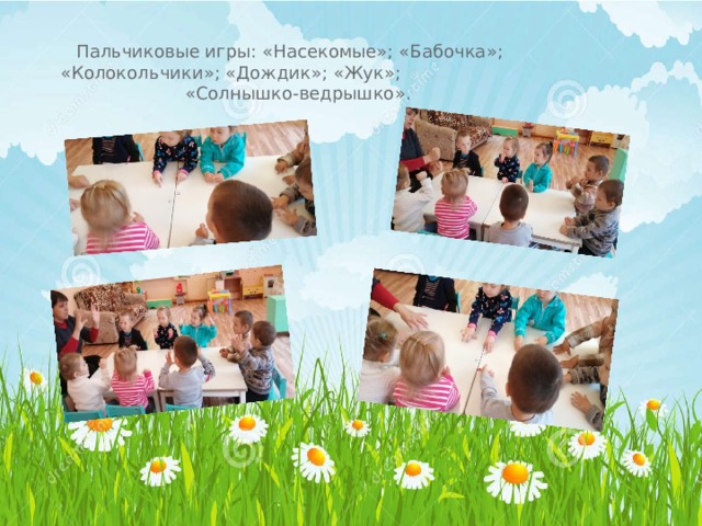 Пальчиковые игры: « Насекомые » ; « Бабочка » ; « Колокольчики » ; « Дождик » ; « Жук » ; « Солнышко-ведрышко » . 
