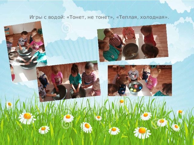 Игры с водой: «Тонет, не тонет», «Теплая, холодная». 