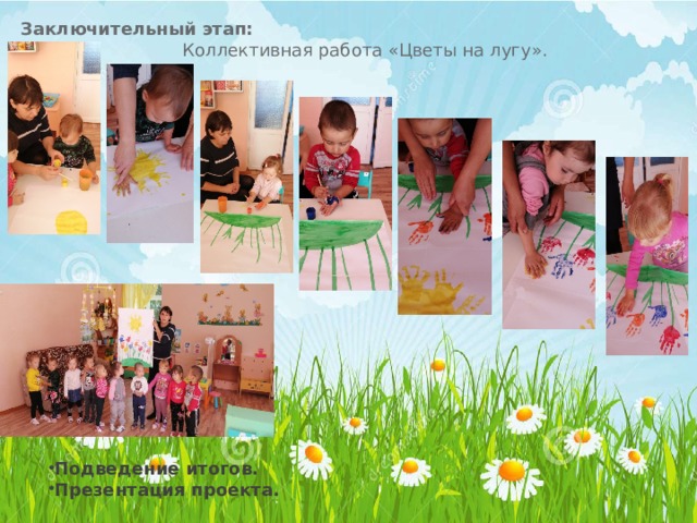 Заключительный этап:  Коллективная работа «Цветы на лугу».  Подведение итогов. Презентация проекта. 