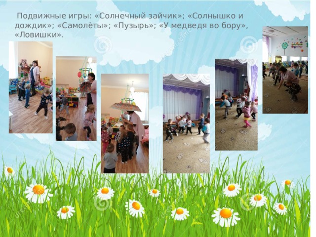  Подвижные игры: « Солнечный зайчик » ; « Солнышко и дождик » ; « Самол ѐ ты»; «Пузырь»; «У медведя во бору», «Ловишки».  