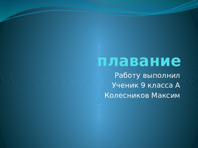 плавание Работу выполнил Ученик 9 класса А Колесников Максим 