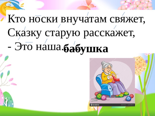 Кто носки внучатам свяжет, Сказку старую расскажет, - Это наша........  бабушка 
