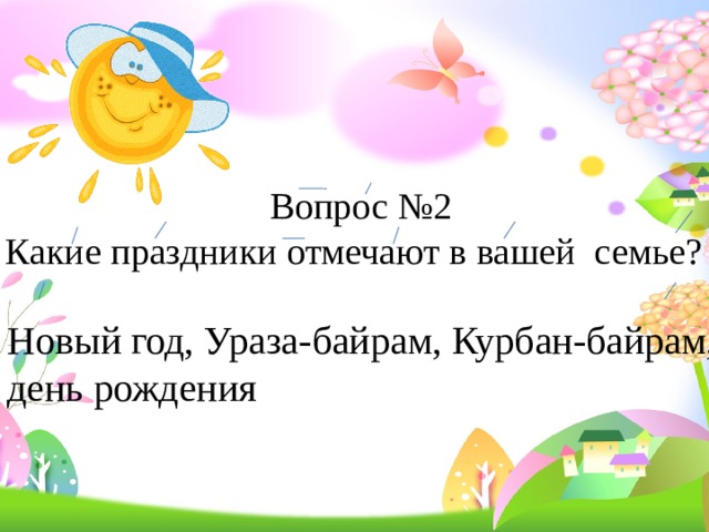 Вопрос №2  Какие праздники отмечают в вашей семье? Новый год, Ураза-байрам, Курбан-байрам, день рождения 