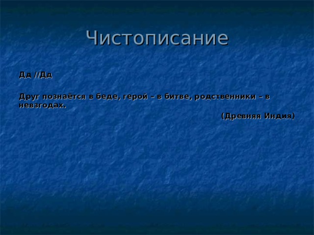 Чистописание Дд //Дд  Друг познаётся в беде, герой – в битве, родственники – в невзгодах. (Древняя Индия) 