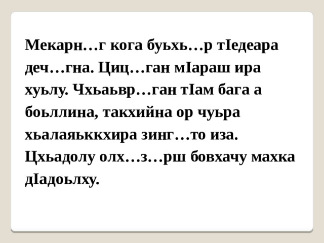 Мекарн…г кога буьхь…р тIедеара деч…гна. Циц…ган мIараш ира хуьлу. Чхьаьвр…ган тIам бага а боьллина, такхийна ор чуьра хьалаяьккхира зинг…то иза. Цхьадолу олх…з…рш бовхачу махка дIадоьлху. 