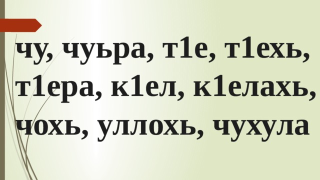чу, чуьра, т1е, т1ехь, т1ера, к1ел, к1елахь, чохь, уллохь, чухула 