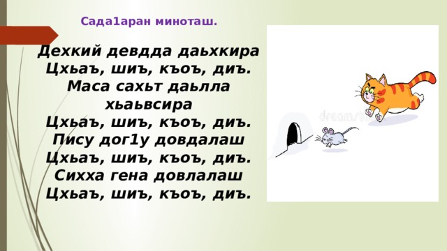 Сада1аран миноташ. Дехкий девдда даьхкира Цхьаъ, шиъ, къоъ, диъ. Маса сахьт даьлла хьаьвсира Цхьаъ, шиъ, къоъ, диъ. Пису дог1у довдалаш Цхьаъ, шиъ, къоъ, диъ. Сихха гена довлалаш Цхьаъ, шиъ, къоъ, диъ. 