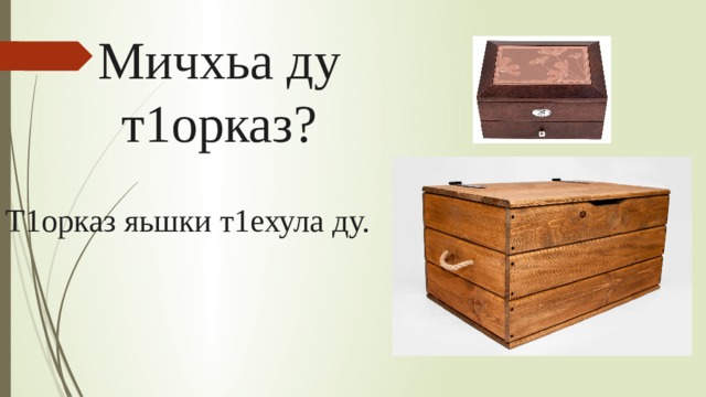 Мичхьа ду т1орказ? Т1орказ яьшки т1ехула ду. 