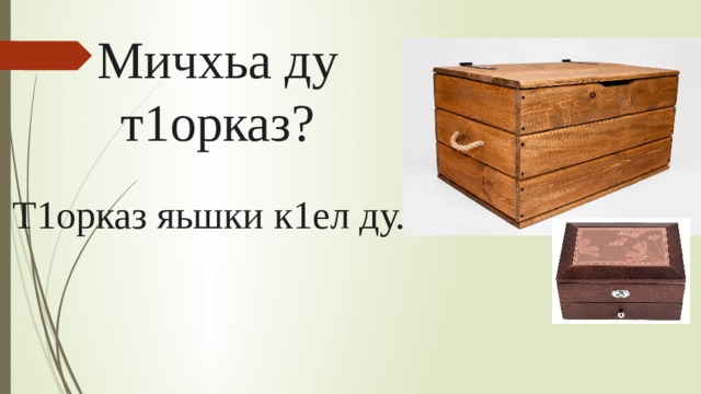 Мичхьа ду т1орказ? Т1орказ яьшки к1ел ду. 
