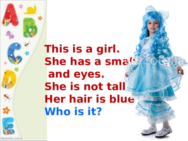 This is a girl. She has a small nose  and eyes. She is not tall. Her hair is blue Who is it? 
