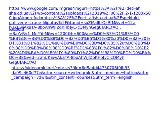 https://www.google.com/imgres?imgurl=https%3A%2F%2Fdeti-afisha.od.ua%2Fwp-content%2Fuploads%2F2019%2F06%2Fl2-1-1200x600.jpg&imgrefurl=https%3A%2F%2Fdeti-afisha.od.ua%2Fspektakl-gulliver-v-strane-liliputov%2F&tbnid=spZMaIJtrOzRfM&vet=12ahUKEwiAkaTA-8boAhWJIZoKHbJyC-cQMyhGegUIARCfAQ.. i&docid =BaYzRh1_MuYYeM&w=1200&h=600&q=%D0%B3%D1%83%D0%BB%D0%BB%D0%B8%D0%B2%D0%B5%D1%80%20%D0%B2%20%D1%81%D1%82%D1%80%D0%B0%D0%BD%D0%B5%20%D0%BB%D0%B8%D0%BB%D0%B8%D0%BF%D1%83%D1%82%D0%BE%D0%B2%20%D0%BA%D0%B0%D1%80%D1%82%D0%B8%D0%BD%D0%BA%D0%B8&ved=2ahUKEwiAkaTA-8boAhWJIZoKHbJyC-cQMyhGegUIARCfAQ https://videouroki.net/course/?file=6d5a4d44730706f0fb95da09c460d77e&utm_source=videouroki&utm_medium=button&utm_campaign=vdwl&utm_content=courses&utm_term=english 