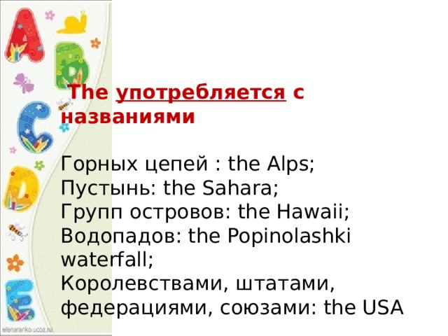   The употребляется с названиями  Горных цепей : the Alps;  Пустынь: the Sahara;  Групп островов: the Hawaii;  Водопадов: the Popinolashki waterfall;  Королевствами, штатами, федерациями, союзами: the USA 