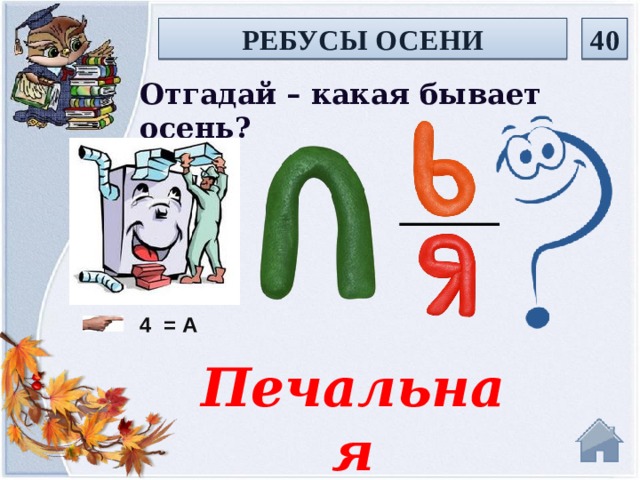 РЕБУСЫ ОСЕНИ 40 Отгадай – какая бывает осень? 4  = А Печальная  