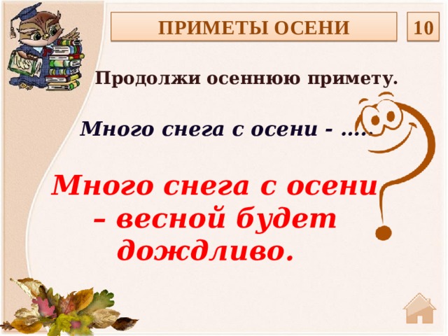 ПРИМЕТЫ ОСЕНИ 10 Продолжи осеннюю примету.  Много снега с осени - ….. Много снега с осени – весной будет дождливо.  