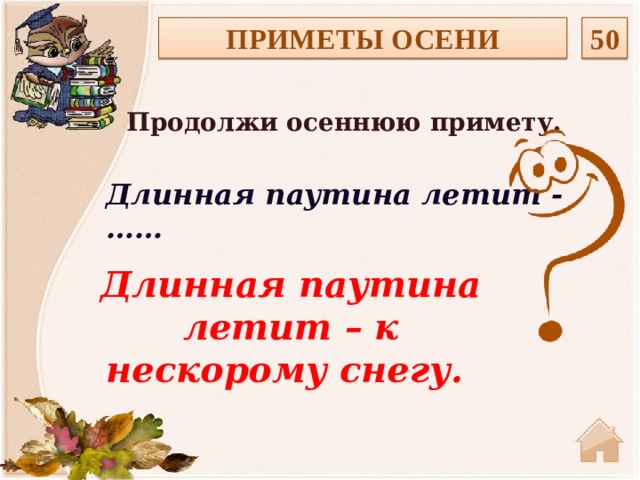 ПРИМЕТЫ ОСЕНИ 50 Продолжи осеннюю примету.  Длинная паутина летит - …… Длинная паутина летит – к нескорому снегу.   