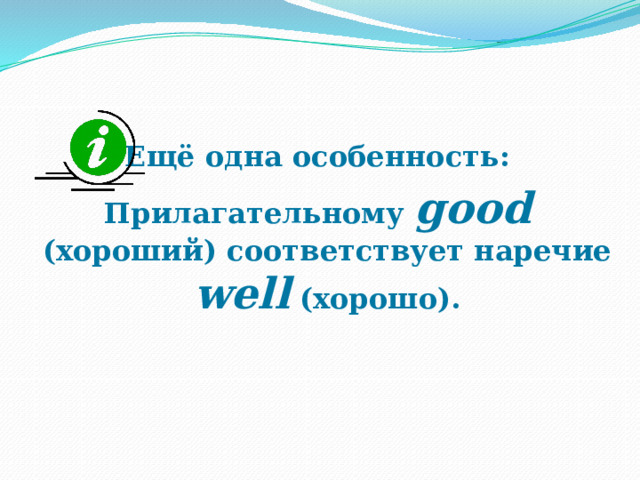  Ещё одна особенность: Прилагательному good (хороший) соответствует наречие well (хорошо).  