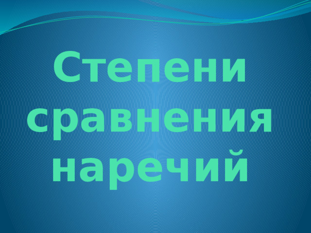 Степени сравнения наречий 