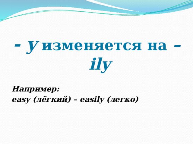 - y  изменяется на –ily Например: easy (лёгкий) – easily (легко) 