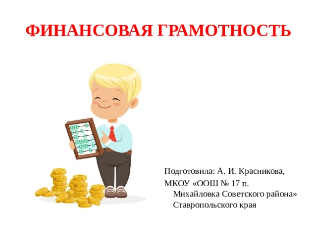 ФИНАНСОВАЯ ГРАМОТНОСТЬ Подготовила: А. И. Красникова, МКОУ «ООШ № 17 п. Михайловка Советского района» Ставропольского края 