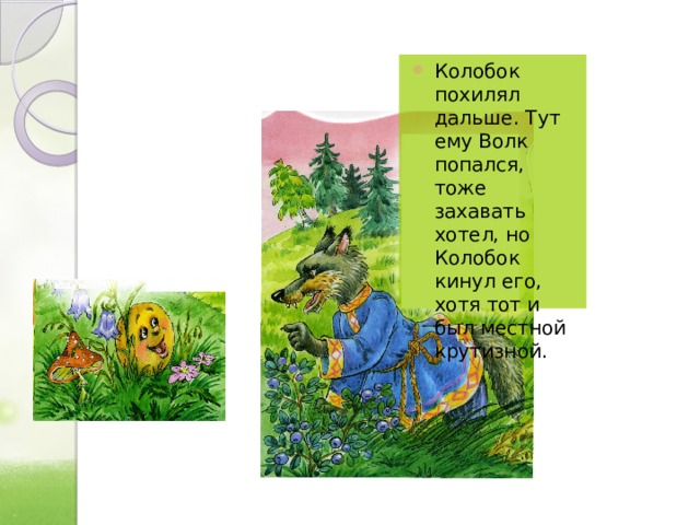 Колобок похилял дальше. Тут ему Волк попался, тоже захавать хотел, но Колобок кинул его, хотя тот и был местной крутизной. 