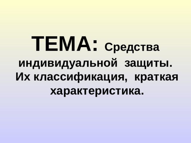 ТЕМА: Средства индивидуальной защиты. Их классификация, краткая характеристика.  