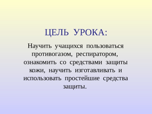 ЦЕЛЬ УРОКА: Научить учащихся пользоваться противогазом, респиратором, ознакомить со средствами защиты кожи, научить изготавливать и использовать простейшие средства защиты. 