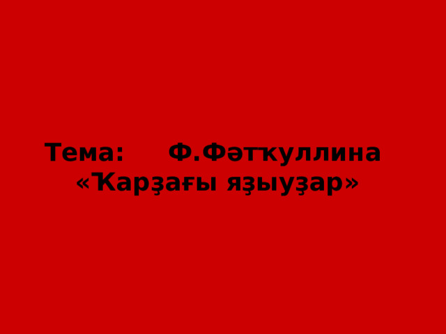 Тема: Ф. Фәтҡуллина « Ҡарҙағы яҙыуҙар » 