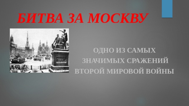 БИТВА ЗА МОСКВУ ОДНО ИЗ САМЫХ  ЗНАЧИМЫХ СРАЖЕНИЙ ВТОРОЙ МИРОВОЙ ВОЙНЫ 