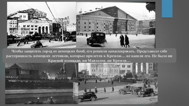 Чтобы защитить город от немецких бомб, его решили замаскировать. Представьте себе растерянность немецких летчиков, которые прилетев к Кремлю… не нашли его. Не было ни Красной площади, ни Мавзолея, ни Кремля… 