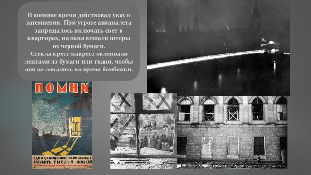 В военное время действовал указ о затемнении. При угрозе авианалета запрещалось включать свет в квартирах, на окна вешали шторы из черной бумаги. Стекла крест-накрест оклеивали лентами из бумаги или ткани, чтобы они не лопались во время бомбежки. 
